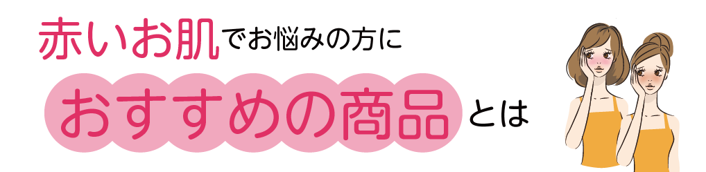 赤ら顔・肌炎症でお悩みの方におすすめの商品とは？